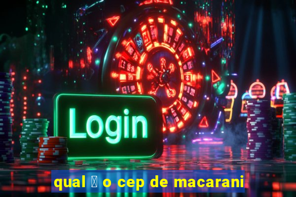 qual 茅 o cep de macarani