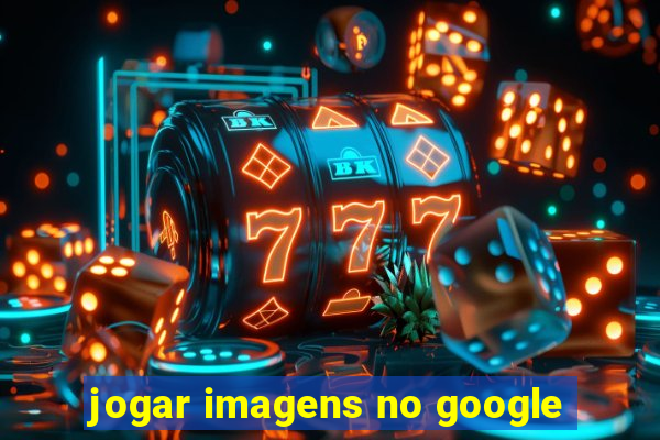 jogar imagens no google