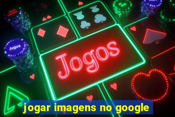 jogar imagens no google